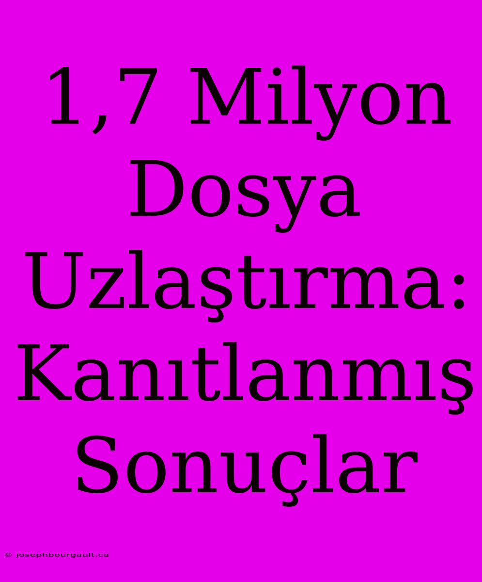 1,7 Milyon Dosya Uzlaştırma: Kanıtlanmış Sonuçlar