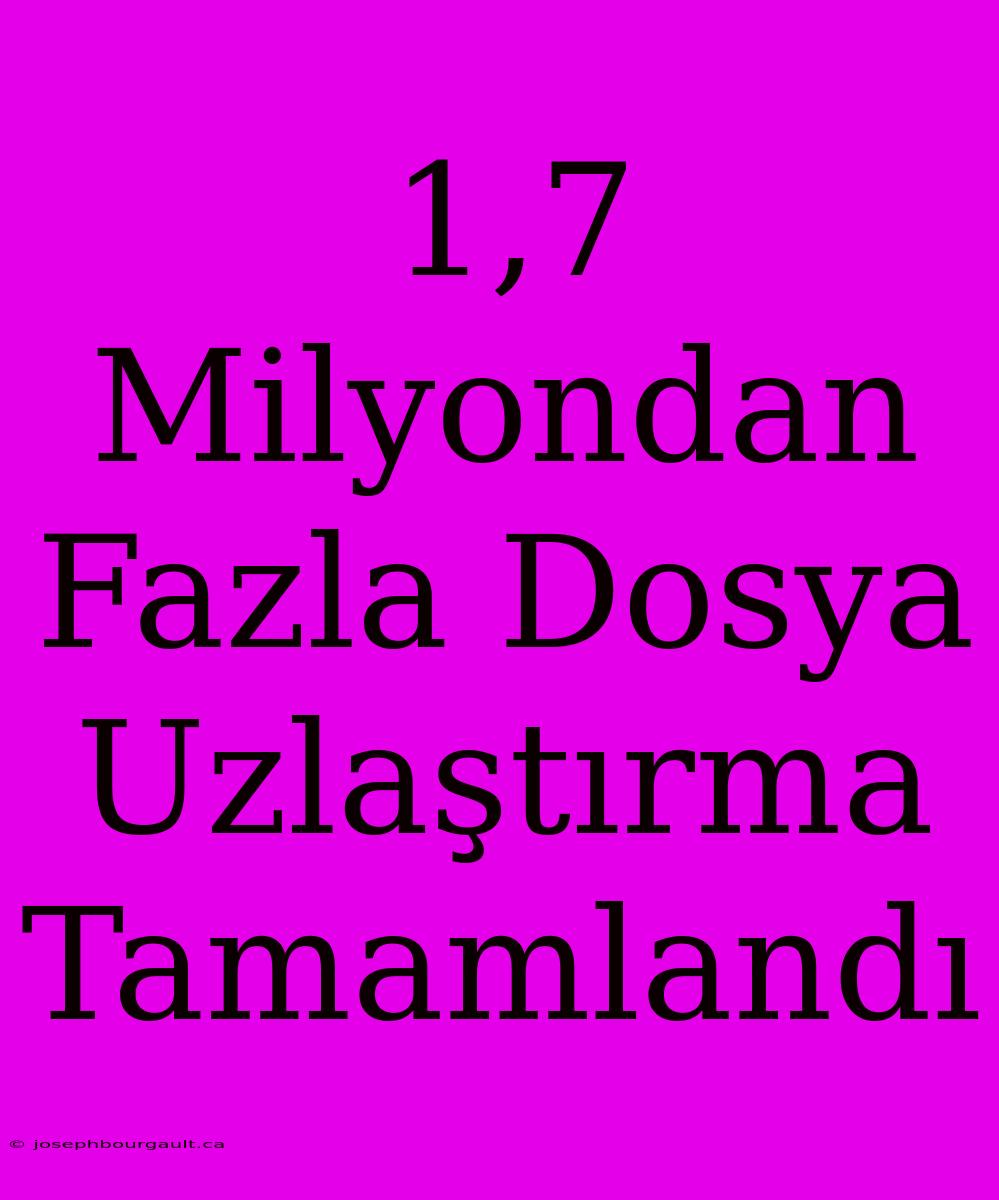 1,7 Milyondan Fazla Dosya Uzlaştırma Tamamlandı