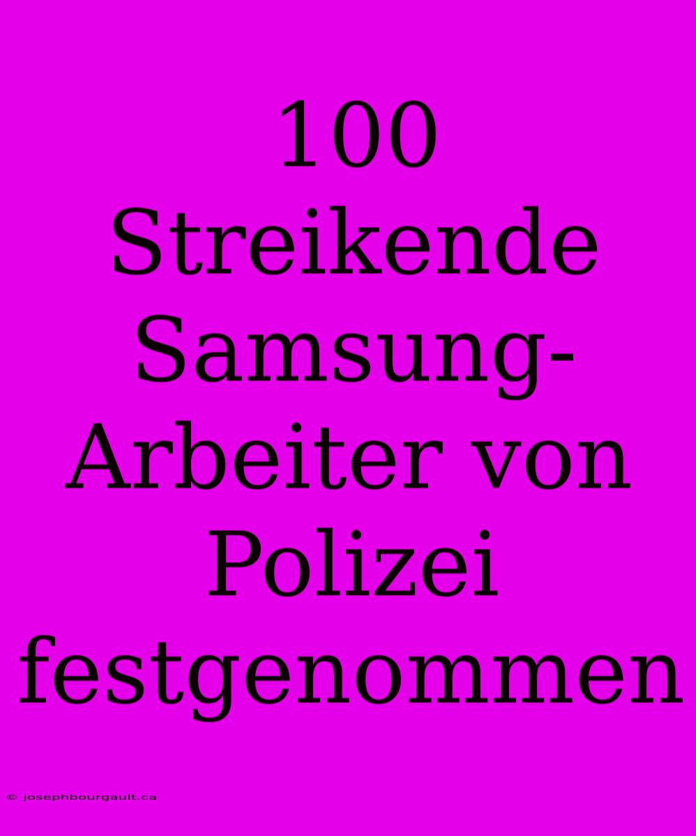 100 Streikende Samsung-Arbeiter Von Polizei Festgenommen