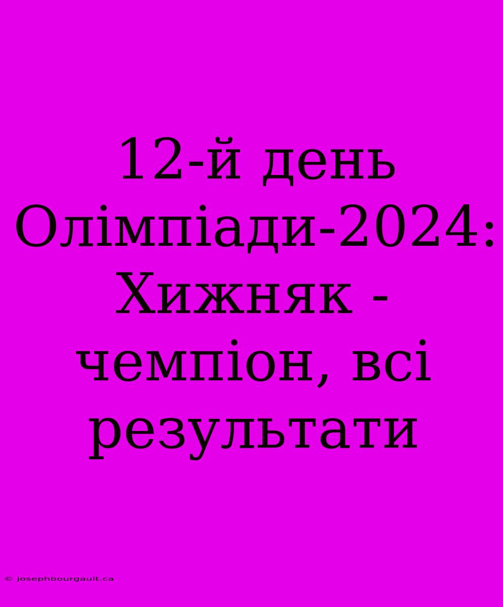 12-й День Олімпіади-2024: Хижняк - Чемпіон, Всі Результати