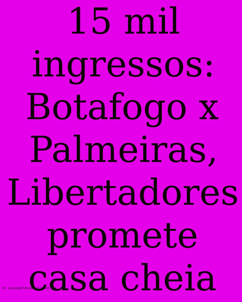 15 Mil Ingressos: Botafogo X Palmeiras, Libertadores Promete Casa Cheia