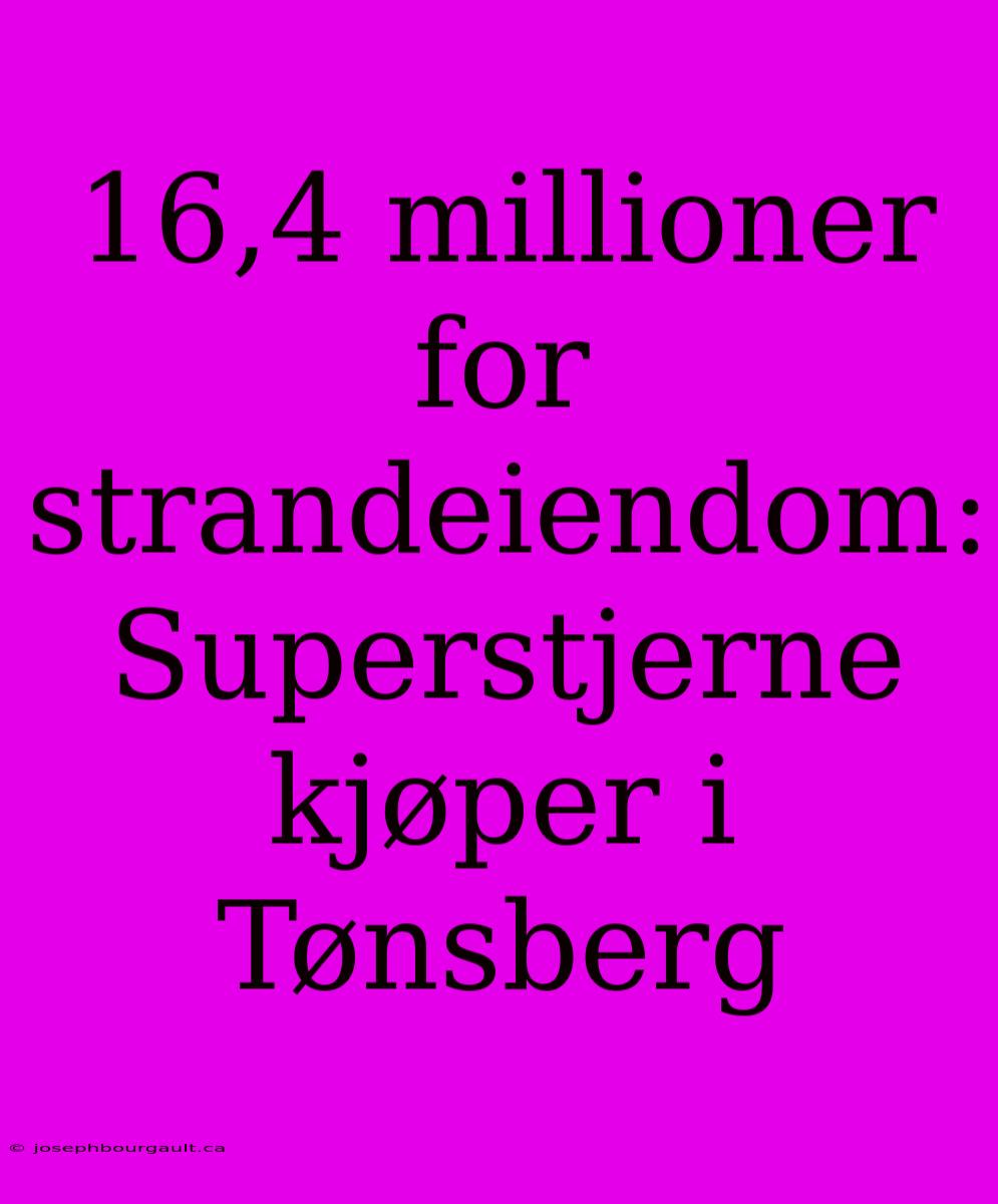 16,4 Millioner For Strandeiendom: Superstjerne Kjøper I Tønsberg