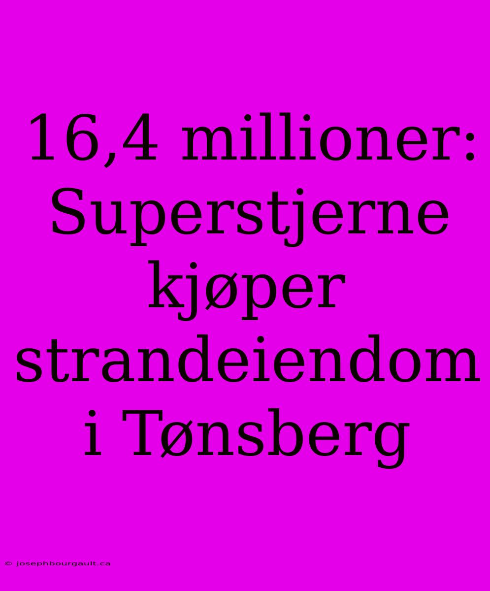 16,4 Millioner: Superstjerne Kjøper Strandeiendom I Tønsberg