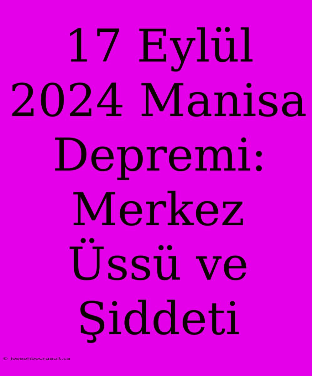 17 Eylül 2024 Manisa Depremi: Merkez Üssü Ve Şiddeti