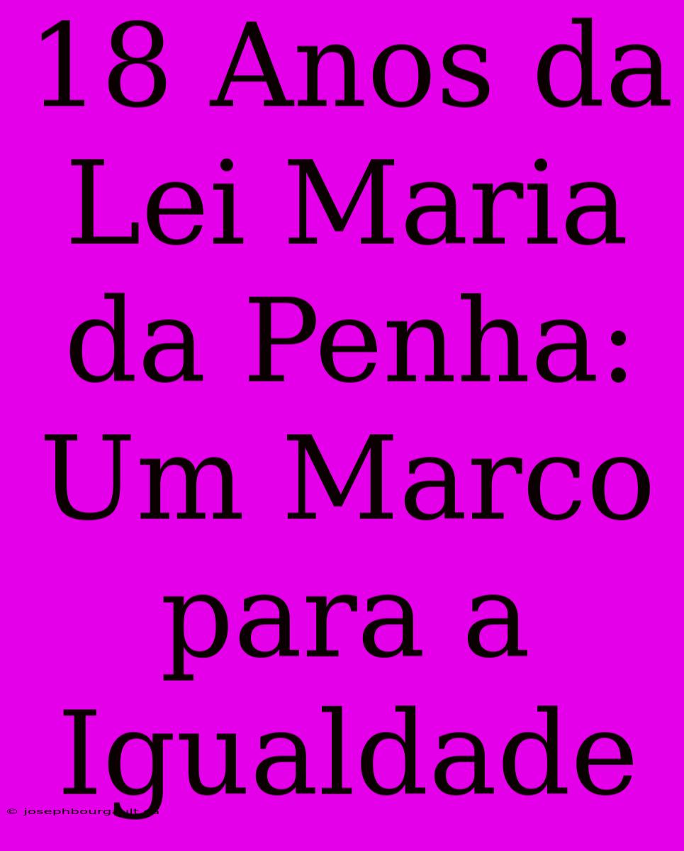 18 Anos Da Lei Maria Da Penha: Um Marco Para A Igualdade