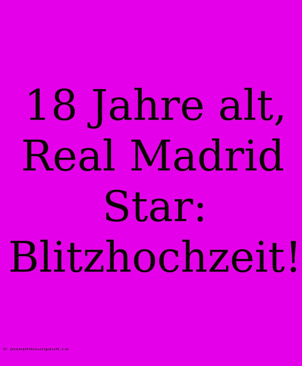 18 Jahre Alt, Real Madrid Star: Blitzhochzeit!