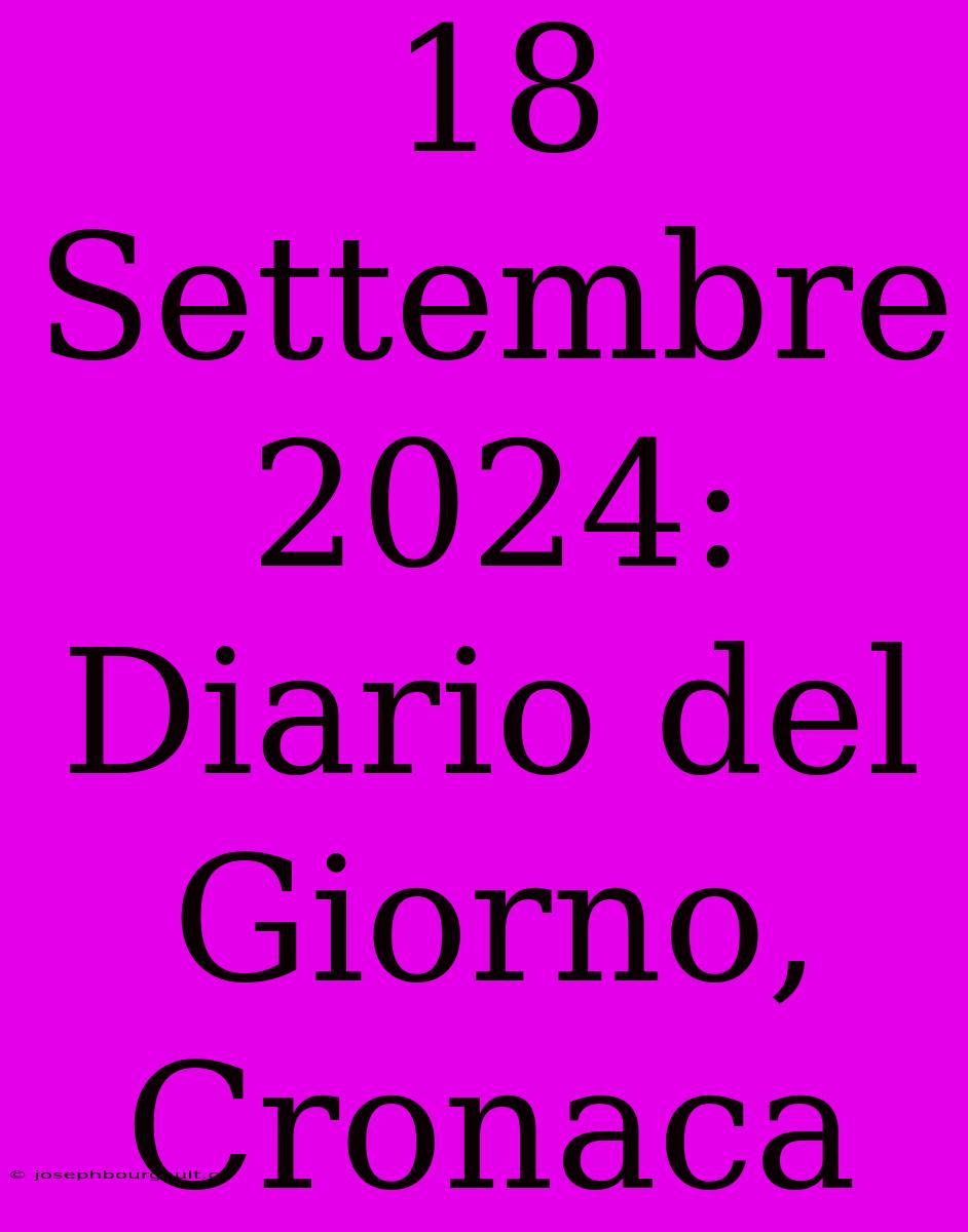 18 Settembre 2024: Diario Del Giorno, Cronaca