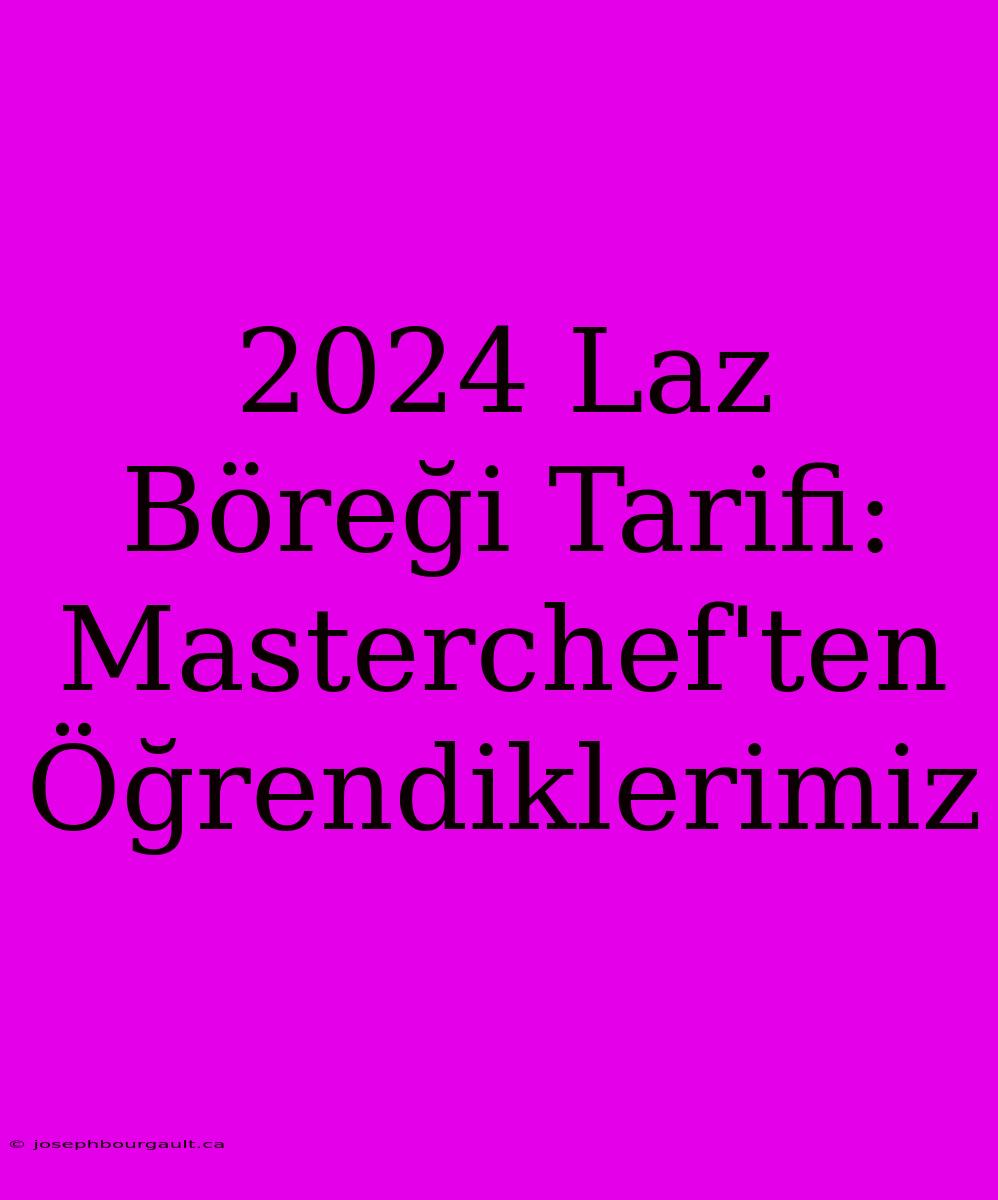 2024 Laz Böreği Tarifi: Masterchef'ten Öğrendiklerimiz