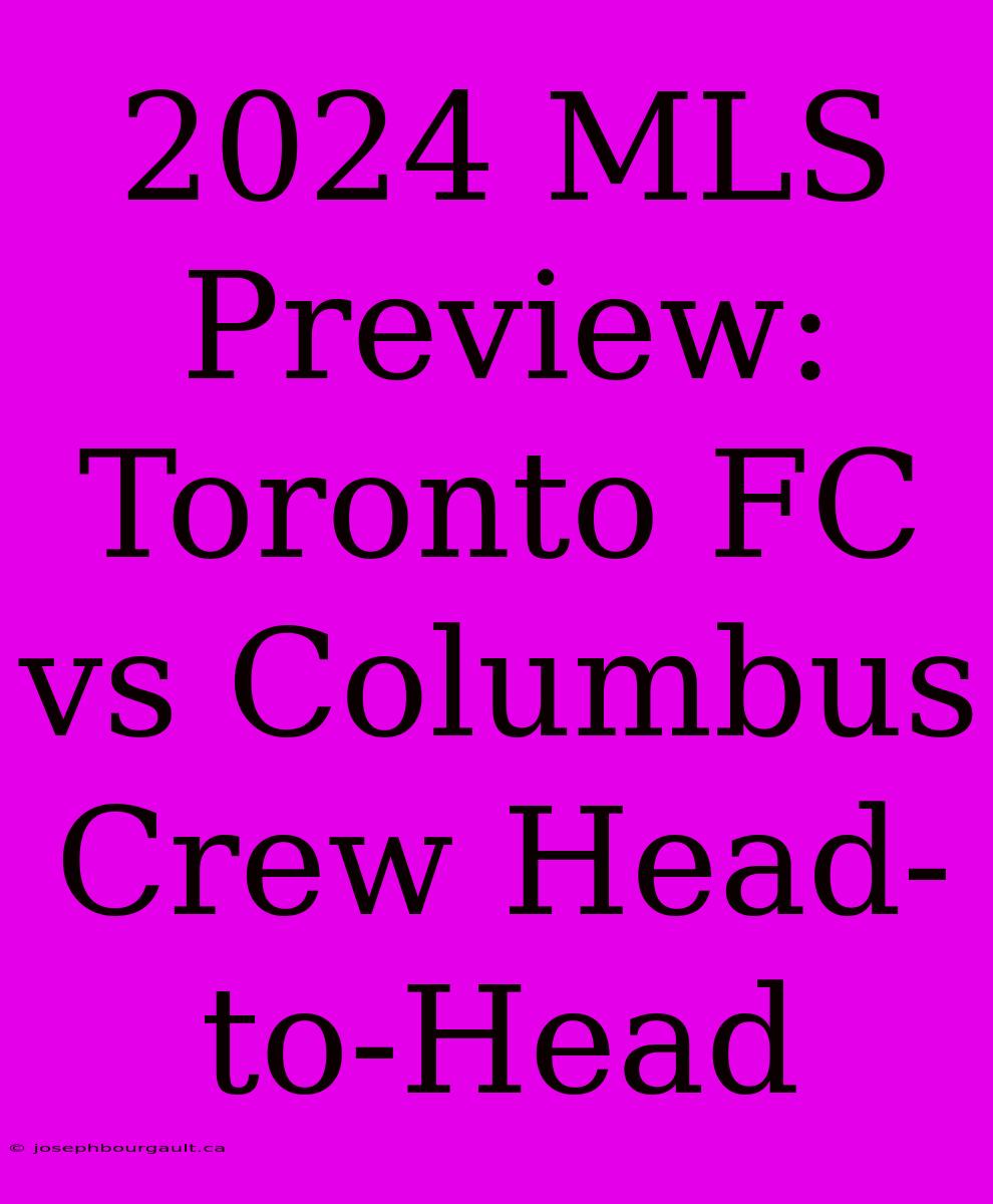 2024 MLS Preview: Toronto FC Vs Columbus Crew Head-to-Head