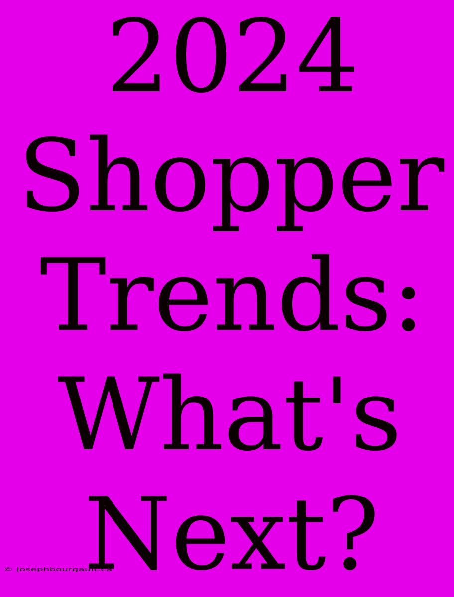 2024 Shopper Trends: What's Next?