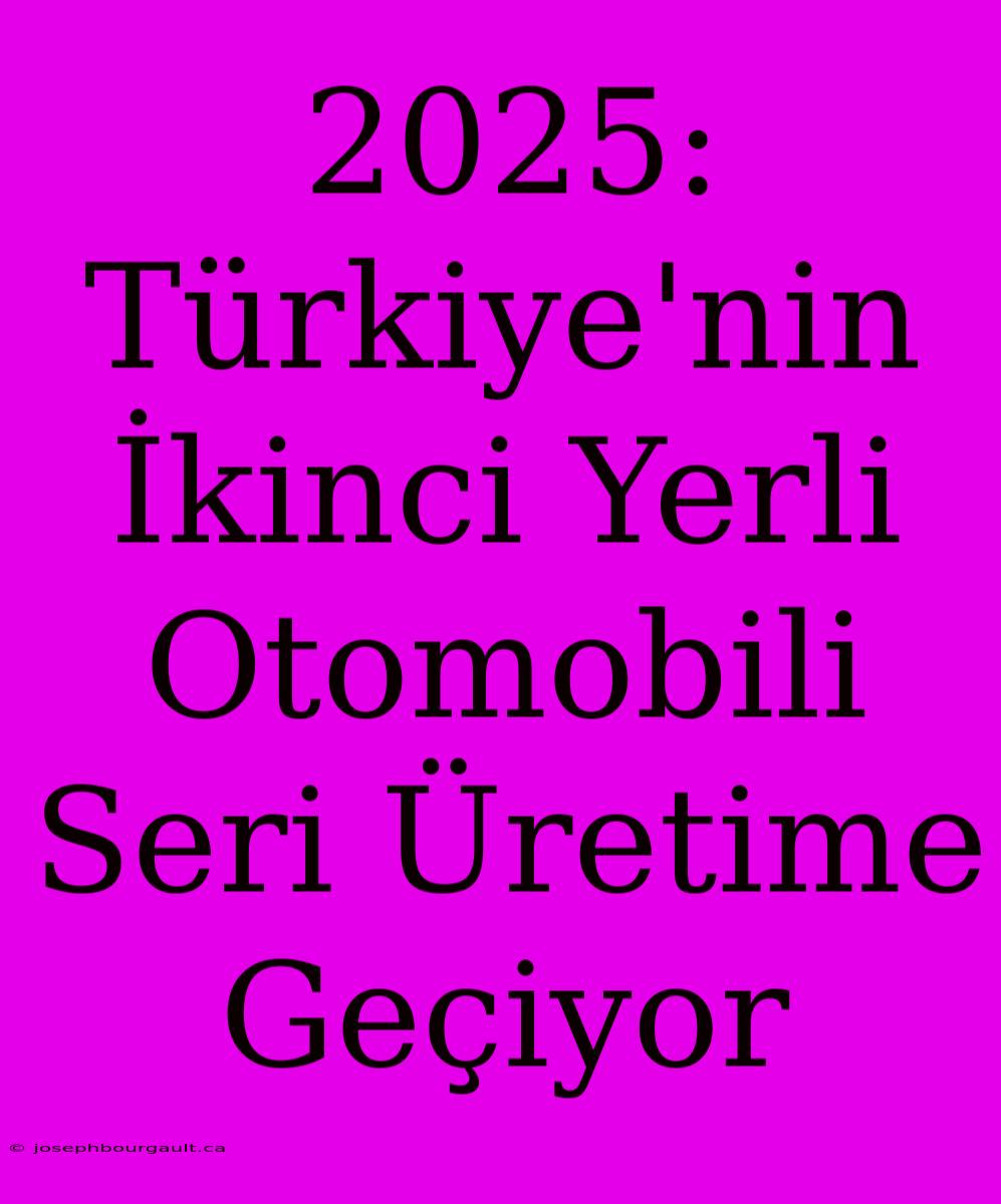 2025: Türkiye'nin İkinci Yerli Otomobili Seri Üretime Geçiyor