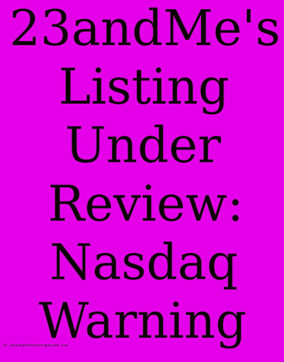 23andMe's Listing Under Review: Nasdaq Warning