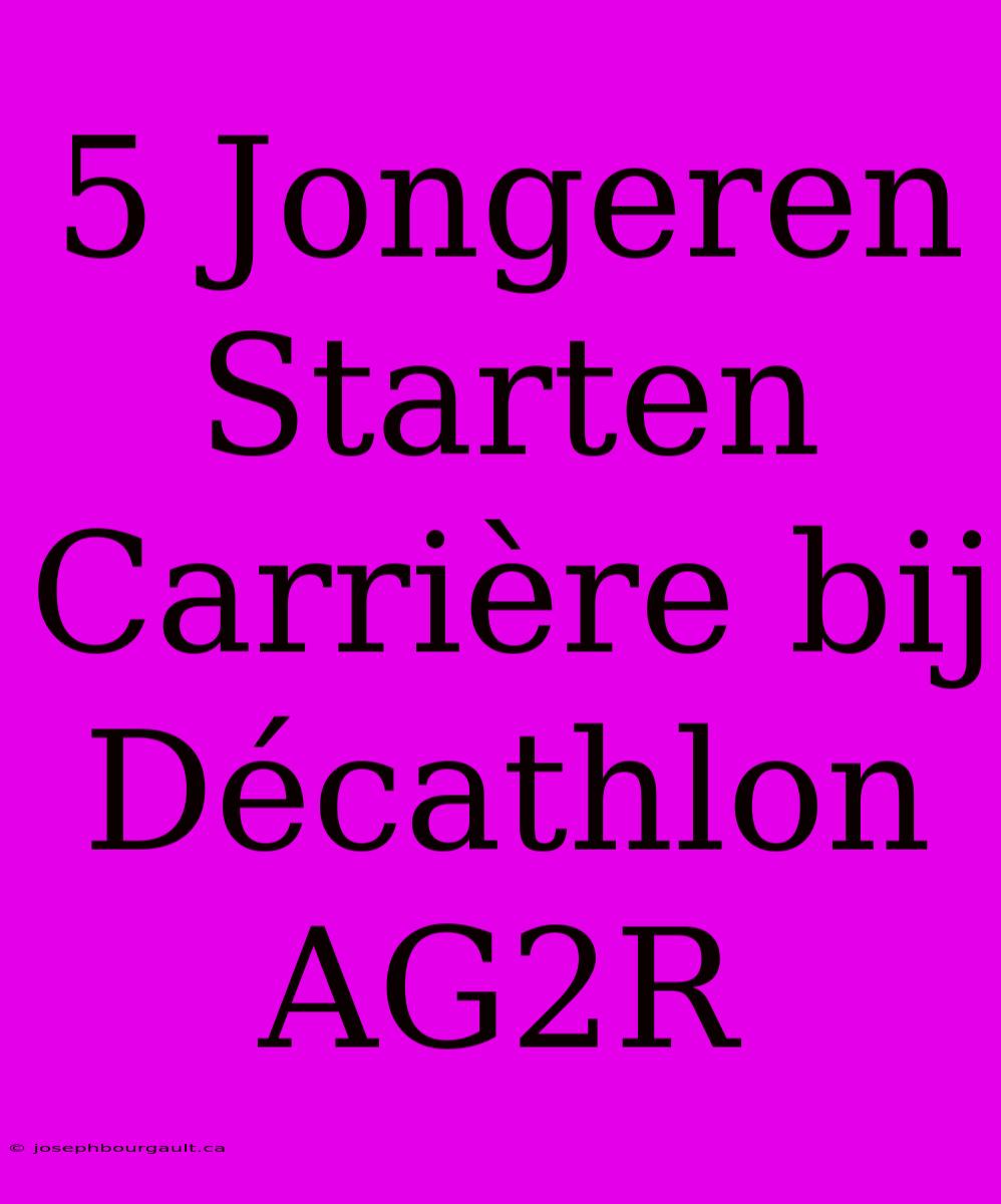 5 Jongeren Starten Carrière Bij Décathlon AG2R