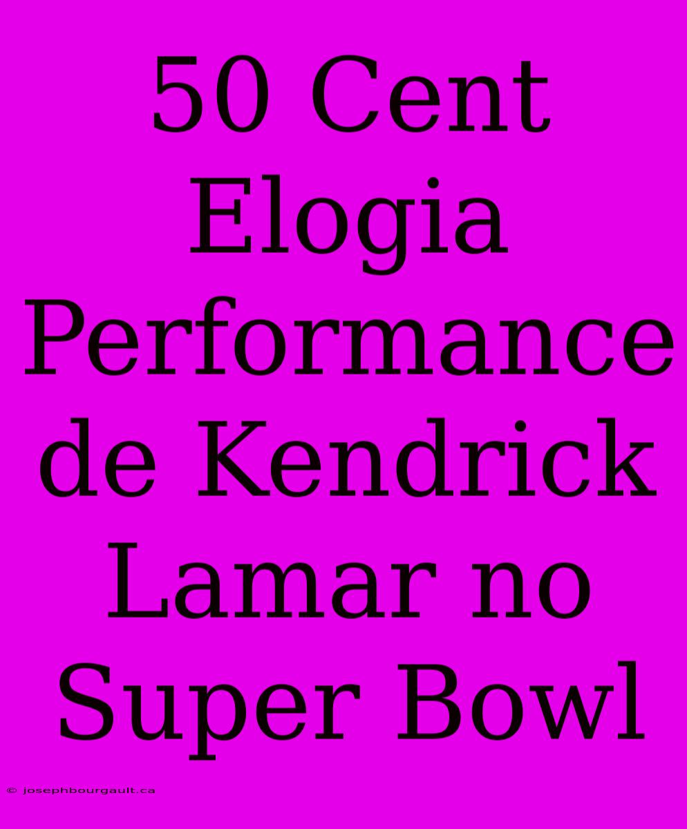 50 Cent Elogia Performance De Kendrick Lamar No Super Bowl