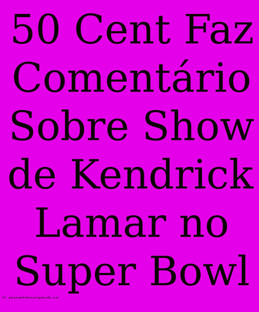 50 Cent Faz Comentário Sobre Show De Kendrick Lamar No Super Bowl