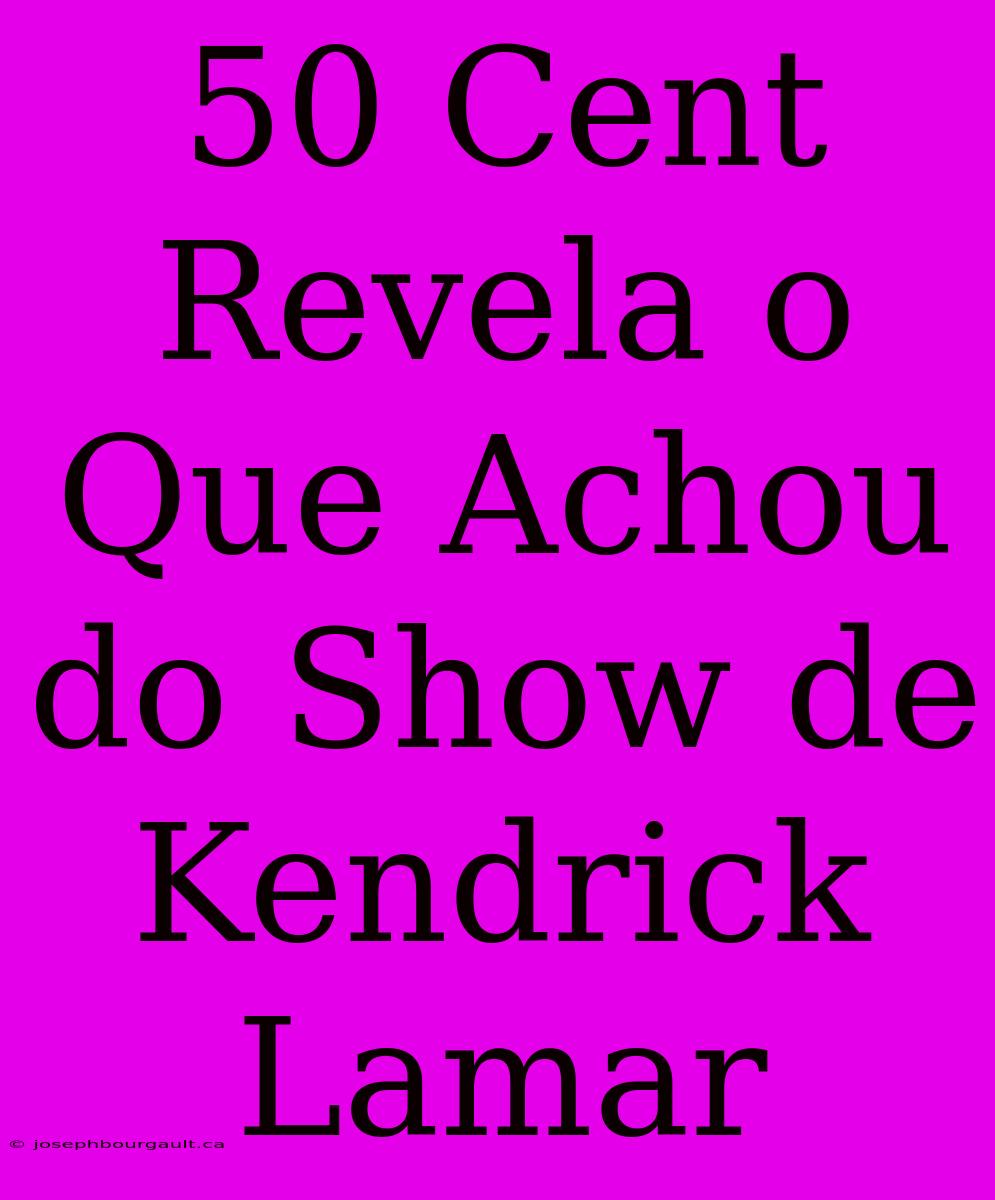 50 Cent Revela O Que Achou Do Show De Kendrick Lamar