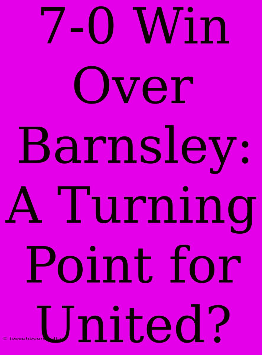 7-0 Win Over Barnsley: A Turning Point For United?