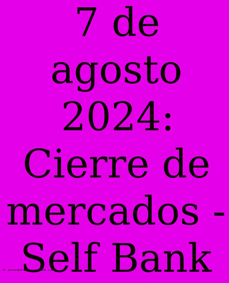 7 De Agosto 2024: Cierre De Mercados - Self Bank