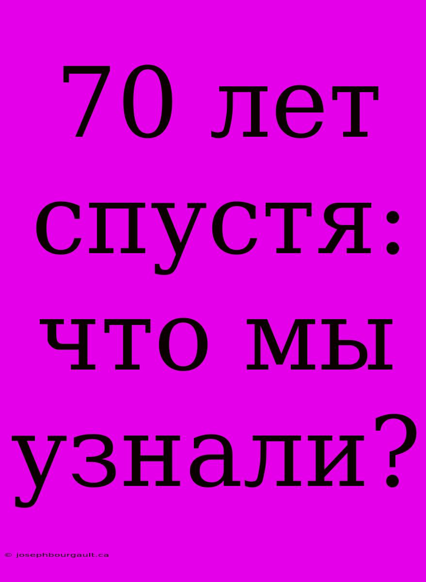 70 Лет Спустя: Что Мы Узнали?