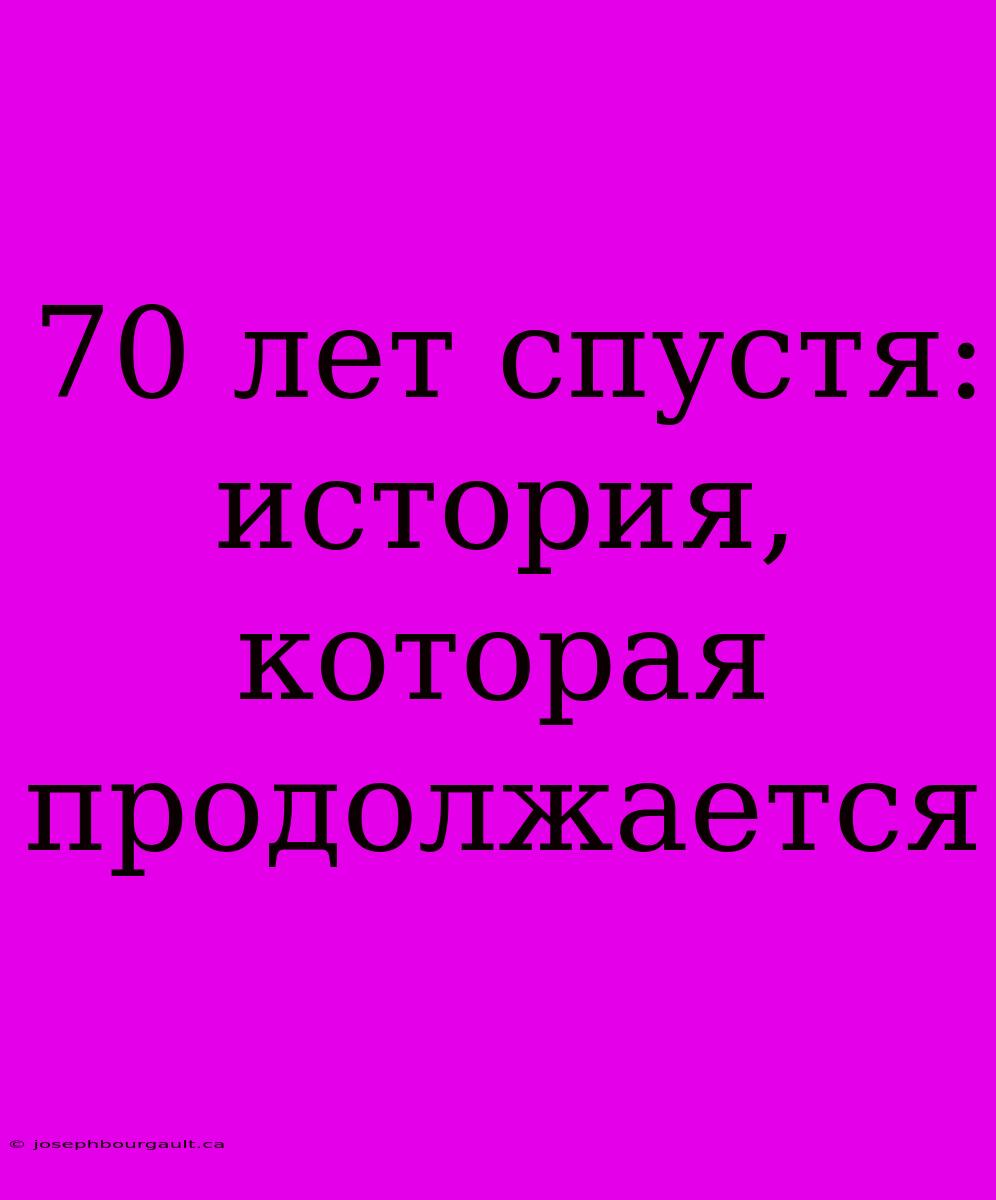 70 Лет Спустя: История, Которая Продолжается