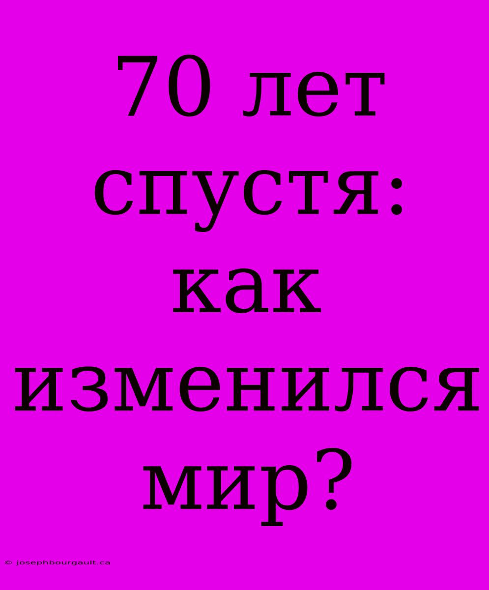 70 Лет Спустя: Как Изменился Мир?