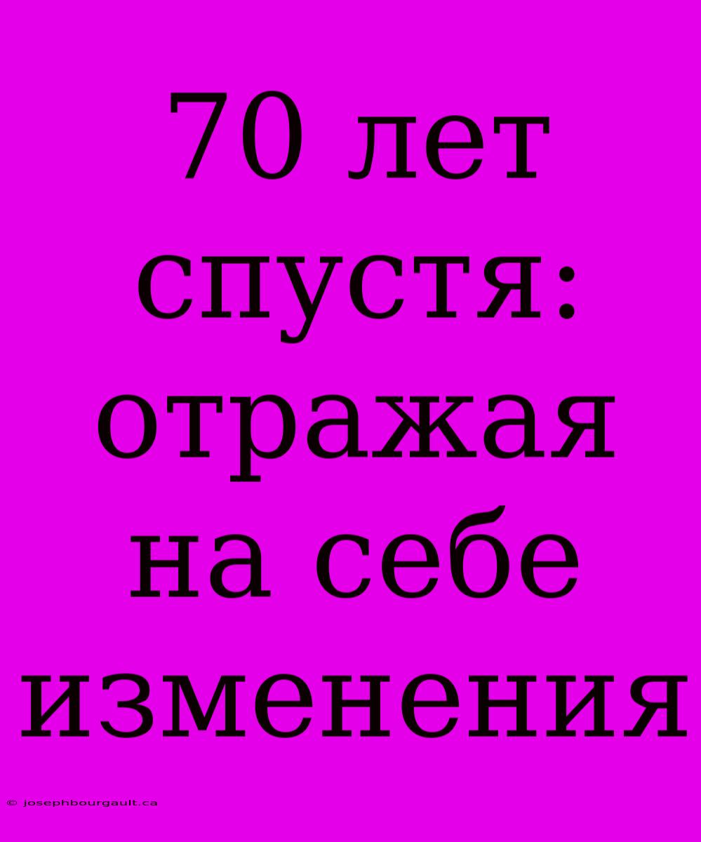 70 Лет Спустя: Отражая На Себе Изменения