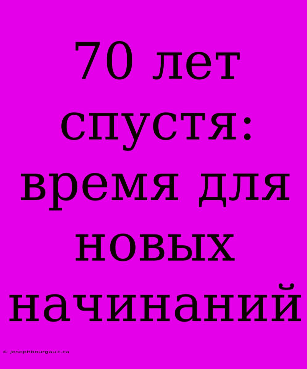 70 Лет Спустя: Время Для Новых Начинаний