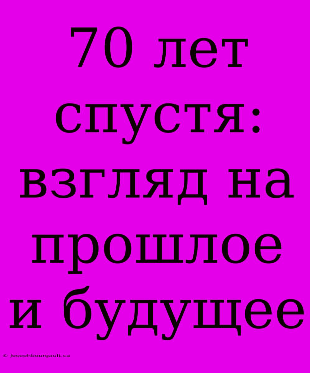 70 Лет Спустя: Взгляд На Прошлое И Будущее