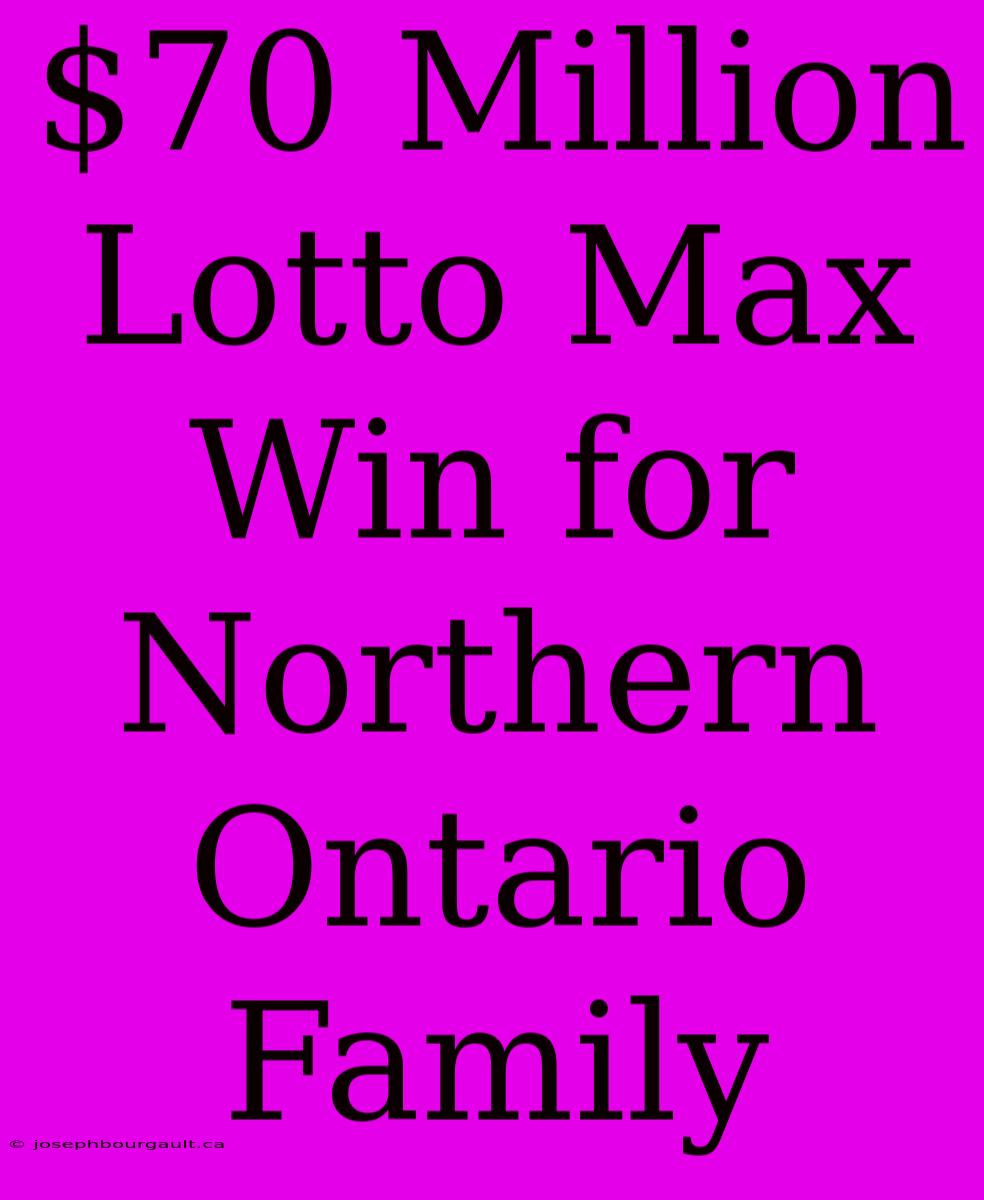 $70 Million Lotto Max Win For Northern Ontario Family