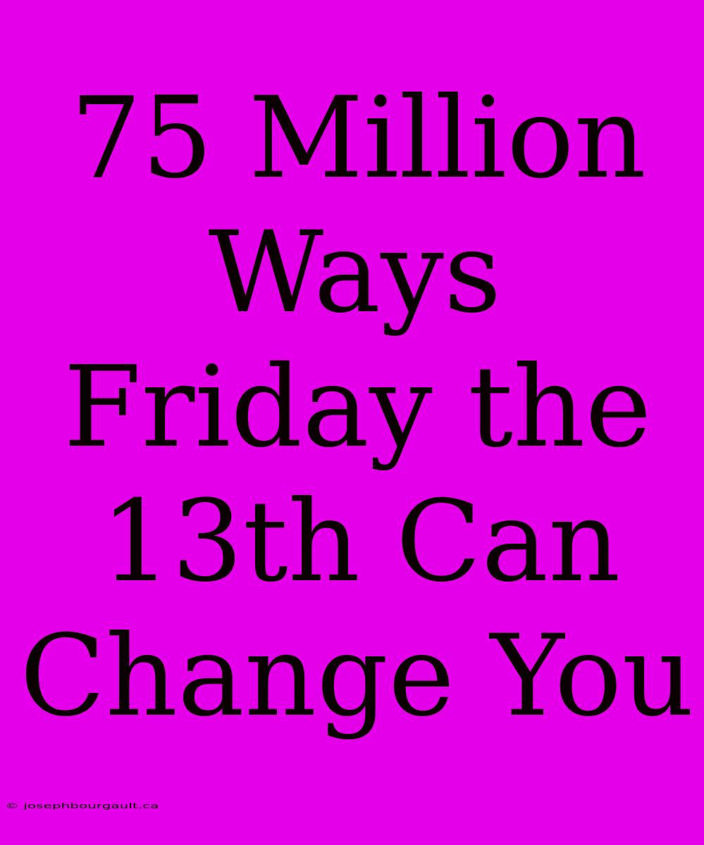 75 Million Ways Friday The 13th Can Change You