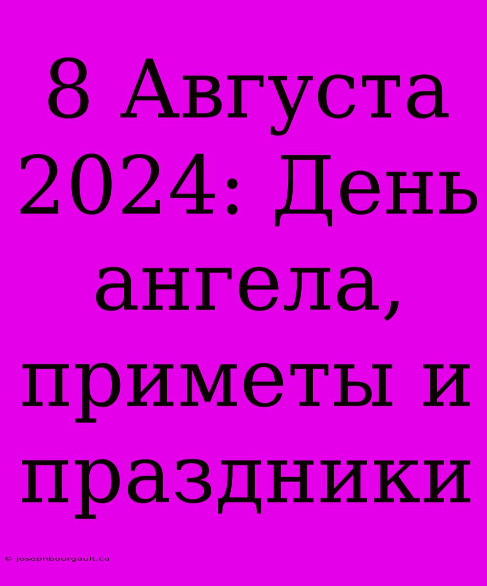 8 Августа 2024: День Ангела, Приметы И Праздники