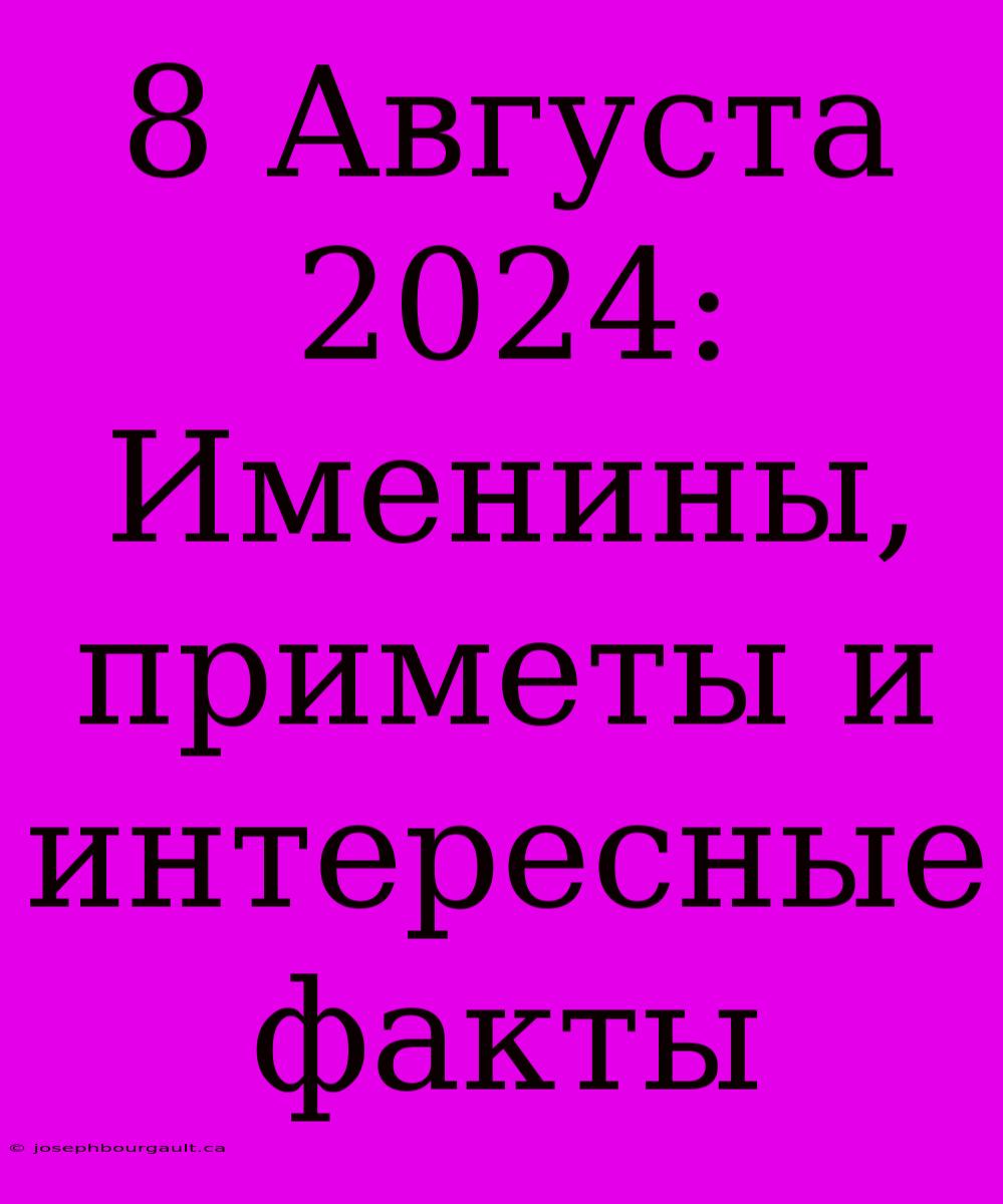 8 Августа 2024: Именины, Приметы И Интересные Факты