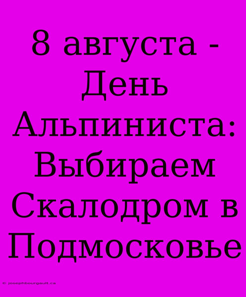 8 Августа - День Альпиниста: Выбираем Скалодром В Подмосковье