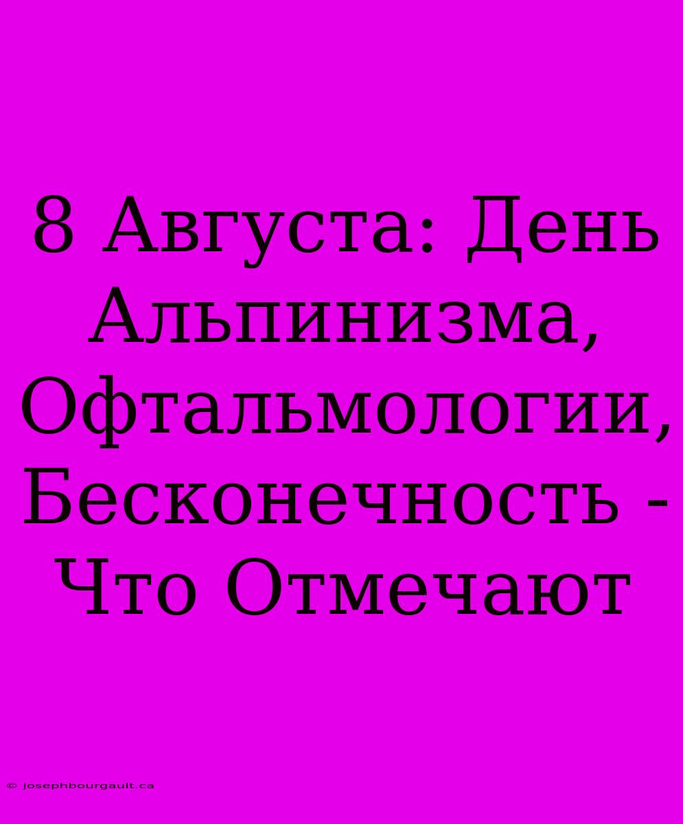 8 Августа: День Альпинизма, Офтальмологии, Бесконечность - Что Отмечают