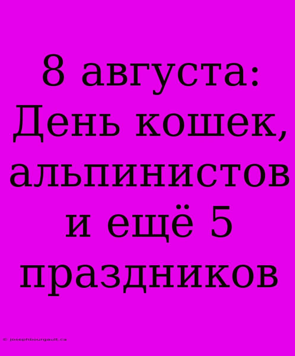 8 Августа: День Кошек, Альпинистов И Ещё 5 Праздников