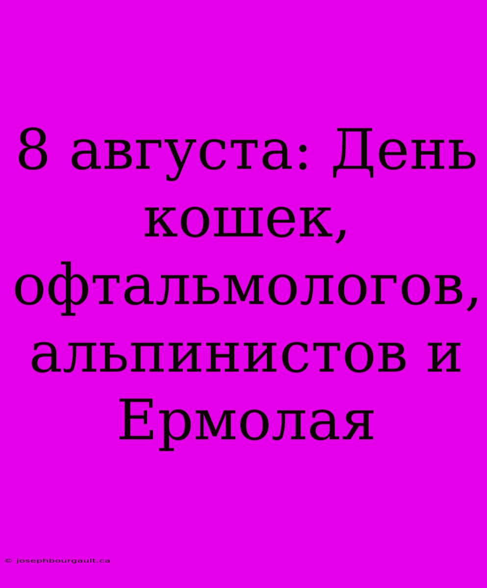 8 Августа: День Кошек, Офтальмологов, Альпинистов И Ермолая