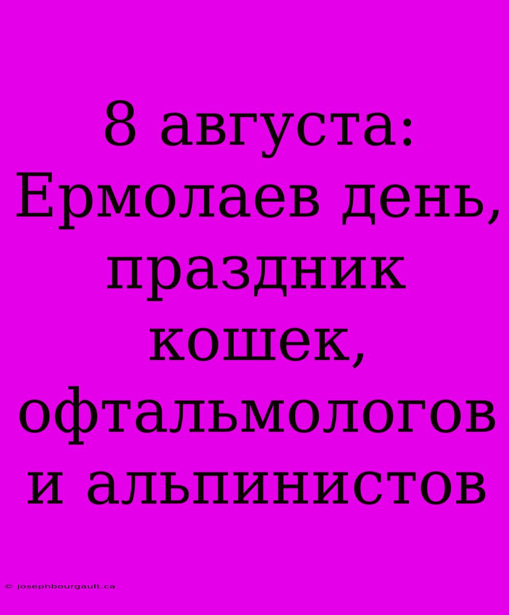 8 Августа: Ермолаев День, Праздник Кошек, Офтальмологов И Альпинистов