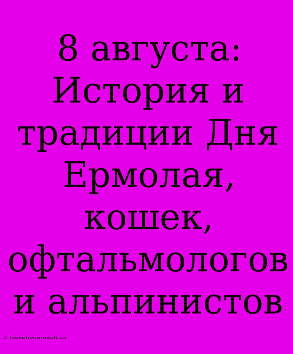 8 Августа: История И Традиции Дня Ермолая, Кошек, Офтальмологов И Альпинистов