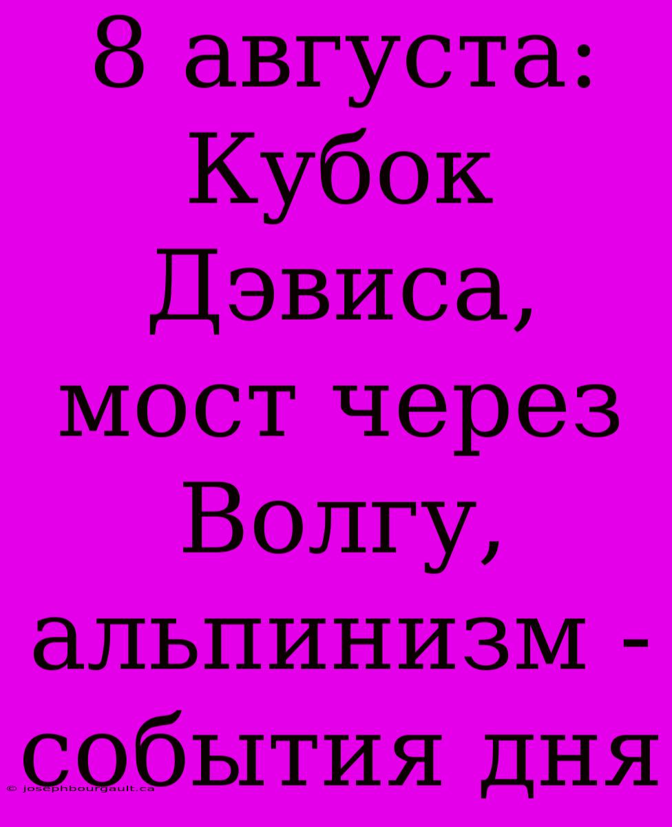 8 Августа: Кубок Дэвиса, Мост Через Волгу, Альпинизм - События Дня