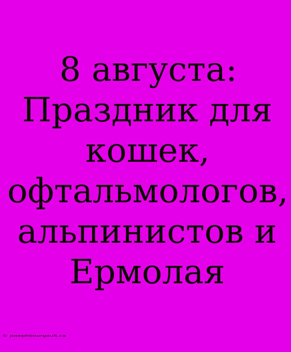 8 Августа: Праздник Для Кошек, Офтальмологов, Альпинистов И Ермолая