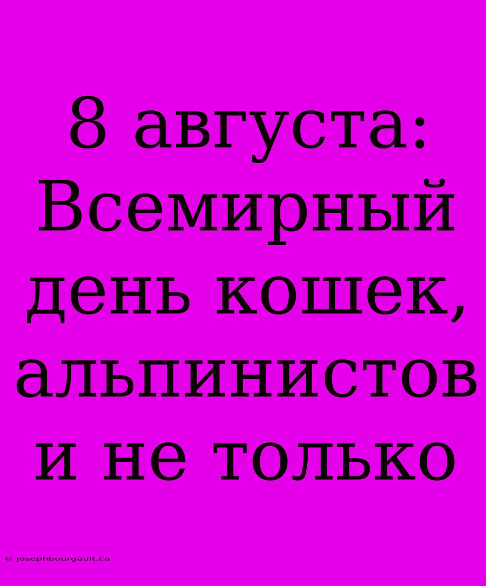 8 Августа: Всемирный День Кошек, Альпинистов И Не Только