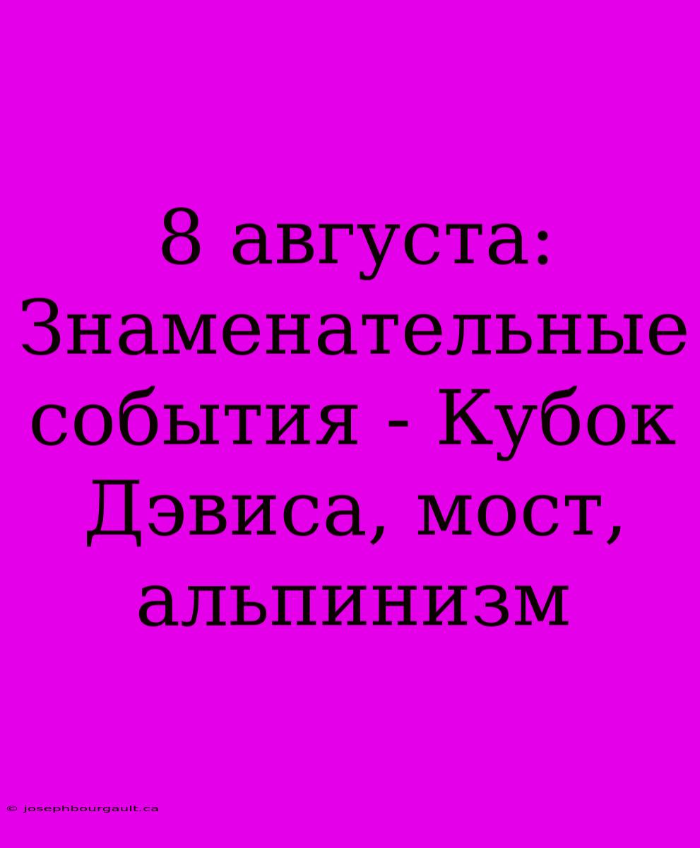 8 Августа: Знаменательные События - Кубок Дэвиса, Мост, Альпинизм