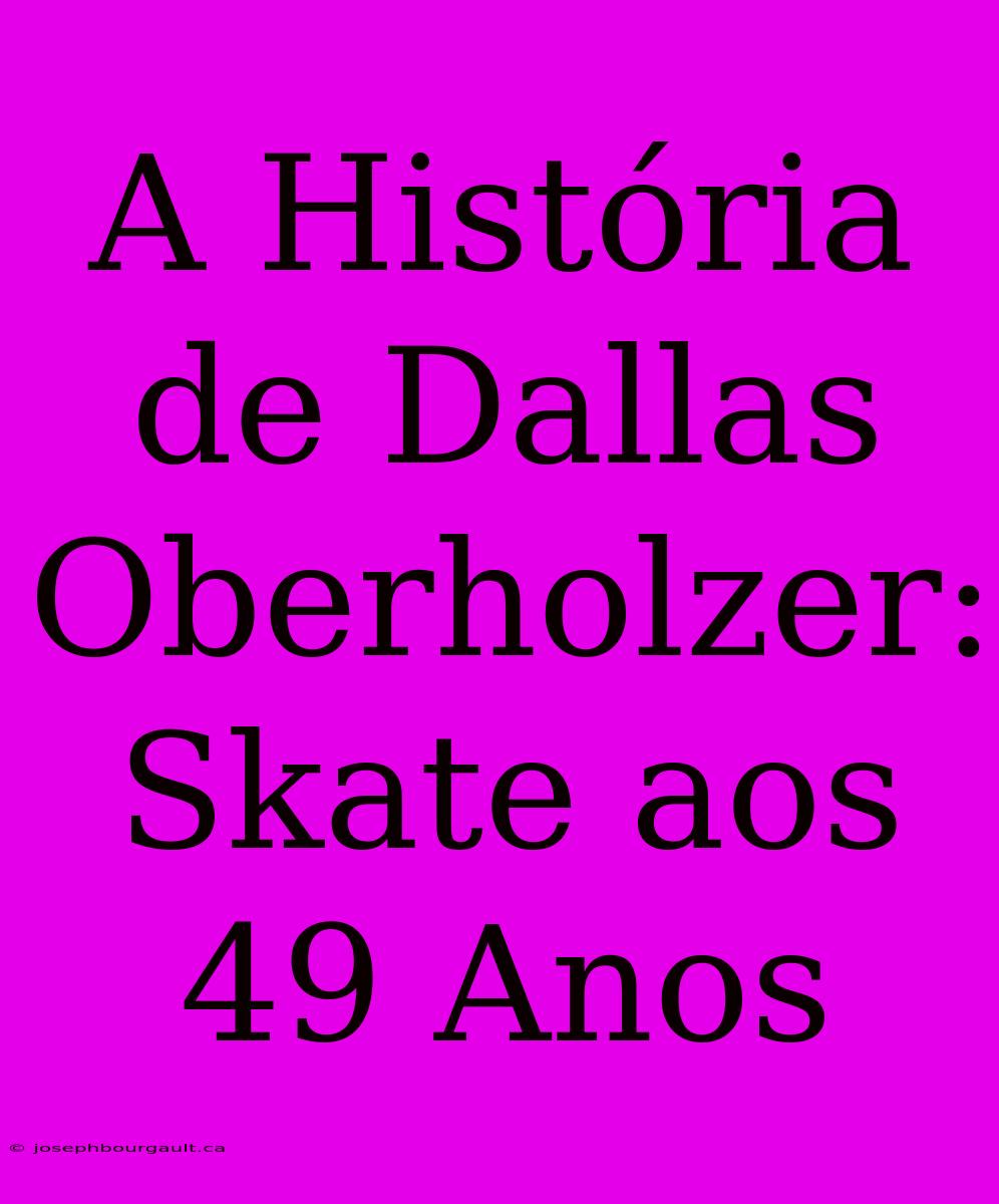 A História De Dallas Oberholzer: Skate Aos 49 Anos