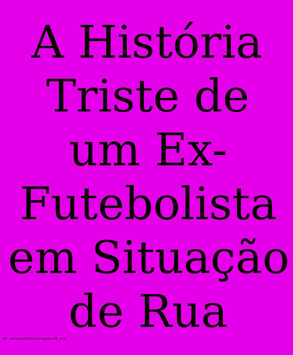 A História Triste De Um Ex-Futebolista Em Situação De Rua