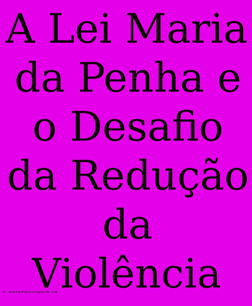 A Lei Maria Da Penha E O Desafio Da Redução Da Violência