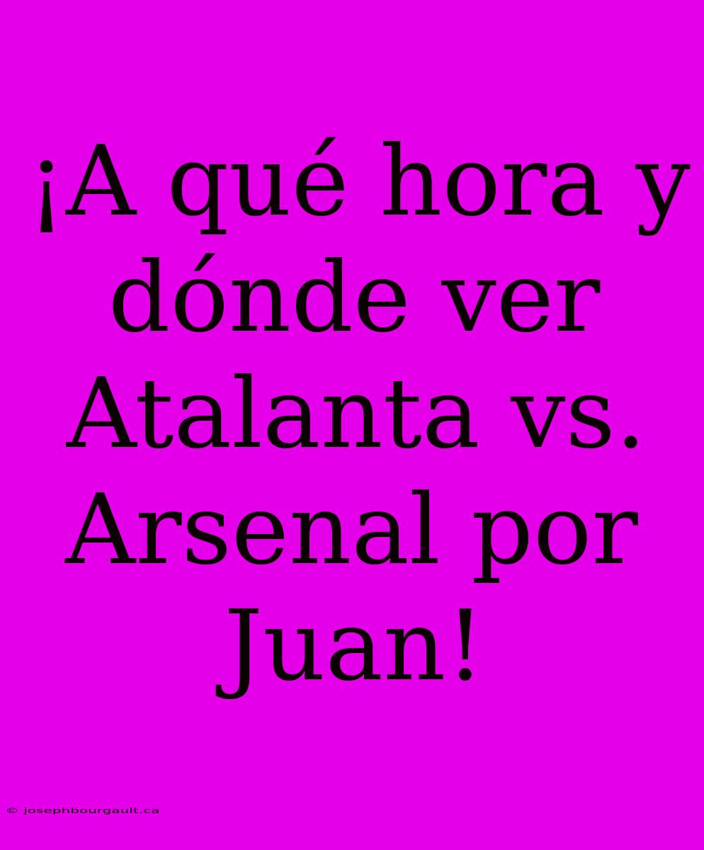 ¡A Qué Hora Y Dónde Ver Atalanta Vs. Arsenal Por Juan!