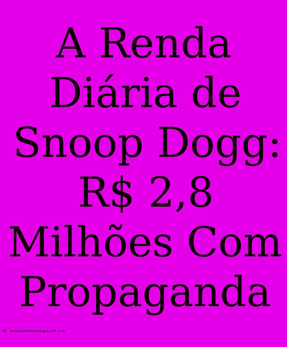 A Renda Diária De Snoop Dogg: R$ 2,8 Milhões Com Propaganda