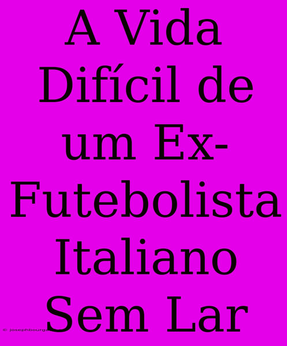 A Vida Difícil De Um Ex-Futebolista Italiano Sem Lar