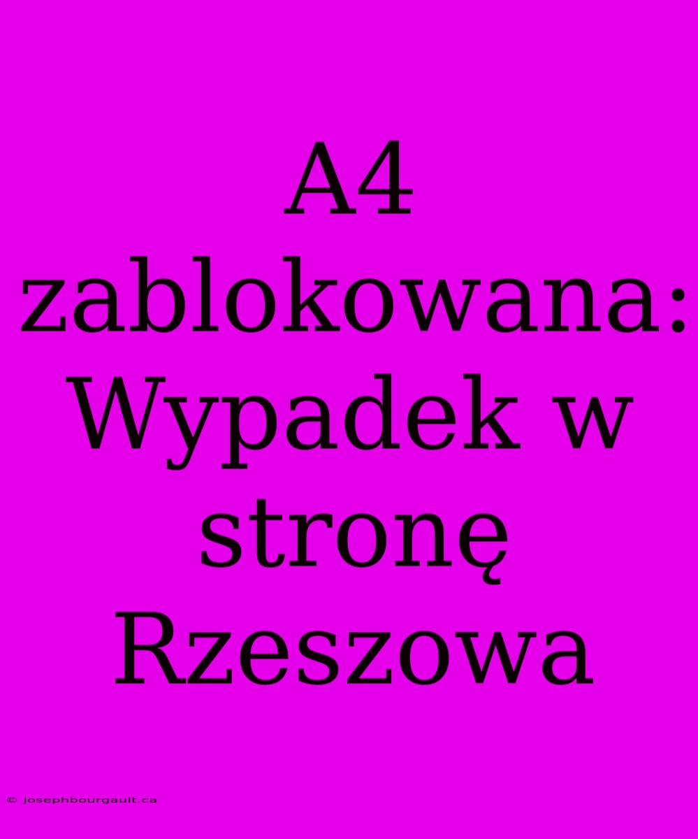 A4 Zablokowana: Wypadek W Stronę Rzeszowa