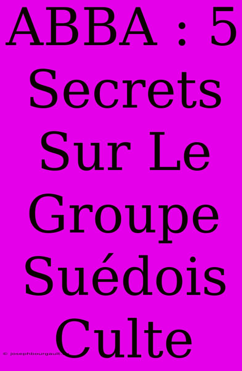 ABBA : 5 Secrets Sur Le Groupe Suédois Culte